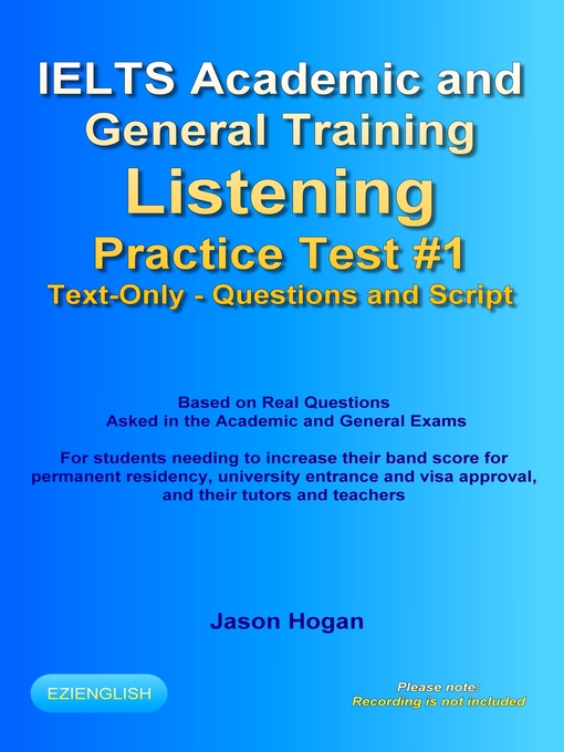 Title details for IELTS Academic and General Training Listening Practice Test #1. Based on Real Questions Asked in the Exams. Text-Only. Questions and Scripts. by Jason Hogan - Available